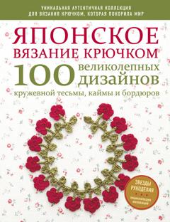 Коллектив авторов Японское вязание крючком. 100 великолепных дизайнов кружевной тесьмы, каймы и бордюров