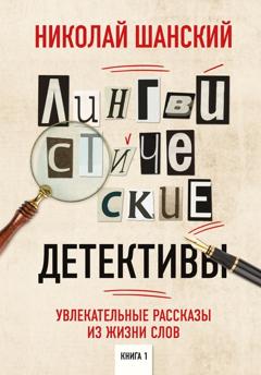 Николай Шанский Лингвистические детективы. Увлекательные рассказы из жизни слов. Книга 1