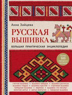 Анна Зайцева Русская вышивка. Большая практическая энциклопедия