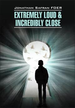 Джонатан Сафран Фоер Extremely loud & Incredibly close / Жутко громко и запредельно близко. Книга для чтения на английском языке