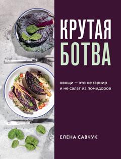Елена Савчук Крутая ботва. Овощи – это не гарнир… и не салат из помидоров