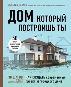 Виталий Злобин Дом, который построишь ты. Как создать современный проект загородного дома