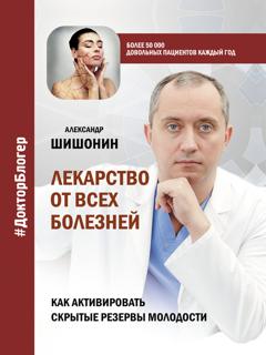 Александр Шишонин Лекарство от всех болезней. Как активировать скрытые резервы молодости