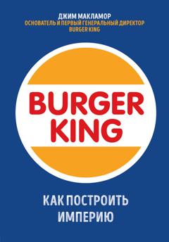 Джим МакЛамор Burger King. Как построить империю