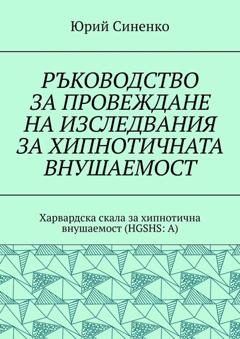 Юрий Синенко РЪКОВОДСТВО ЗА ПРОВЕЖДАНЕ НА ИЗСЛЕДВАНИЯ ЗА ХИПНОТИЧНАТА ВНУШАЕМОСТ. Харвардска скала за хипнотична внушаемост (HGSHS:A)