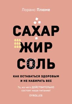 Лоранс Плюме Сахар, жир, соль. Как оставаться здоровым и не набирать вес