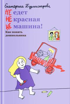 Екатерина Бурмистрова НЕ едет НЕ красная НЕ машина! Как понять дошкольника