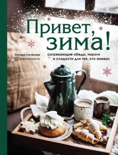 Наташа Сеченова Привет, зима! Согревающие обеды, пироги и сладости для тех, кто замерз