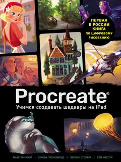 Макс Уличнэй Procreate. Учимся создавать шедевры на Ipad. Единственный гид по цифровой живописи