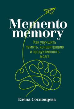 Елена Сосновцева Memento memory. Как улучшить память, концентрацию и продуктивность мозга