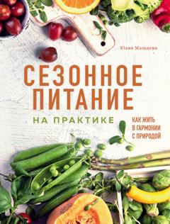 Юлия Мальцева Сезонное питание на практике. Как жить в гармонии с природой