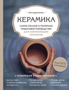 Анна Дудниченко Керамика. Самое полное и понятное пошаговое руководство для начинающих гончаров