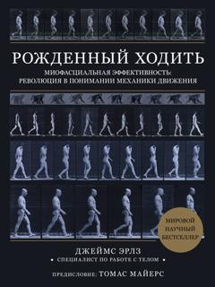 Джеймс Эрлз Рожденный ходить. Миофасциальная эффективность: революция в понимании механики движения