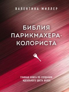 Валентина Миллер Библия парикмахера-колориста. Главная книга по созданию идеального цвета волос