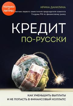 Ирина Данилина Кредит по-русски. Как уменьшить выплаты и не попасть в финансовый коллапс