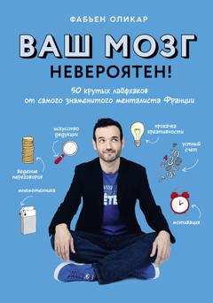 Фабьен Оликар Ваш мозг невероятен! 50 крутых лайфхаков от самого знаменитого менталиста Франции