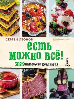 Сергей Леонов Есть можно всё! ЗОЖигательная кулинария. Книга 2