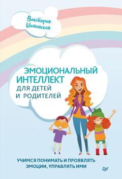 Виктория Шиманская Эмоциональный интеллект для детей и родителей. Учимся понимать и проявлять эмоции, управлять ими