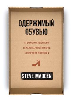 Стив Мэдден Одержимый обувью. От багажника автомобиля до международной империи с выручкой в миллиард $