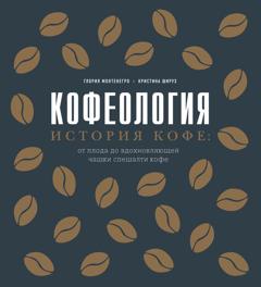 Глория Монтенегро Кофеология. История кофе: от плода до вдохновляющей чашки спешалти кофе