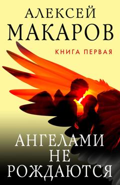 Алексей Макаров Ангелами не рождаются. Книга 1