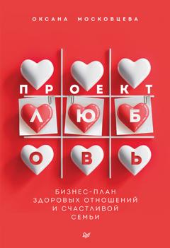 Оксана Московцева Проект «Любовь». Бизнес-план здоровых отношений и счастливой семьи