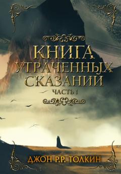 Джон Роналд Руэл Толкин Книга утраченных сказаний. Часть 1