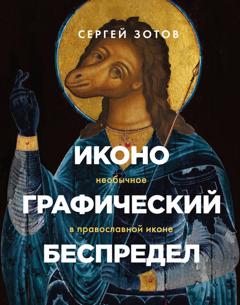 Сергей Зотов Иконографический беспредел. Необычное в православной иконе