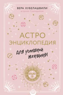 Вера Хубелашвили Астроэнциклопедия для успешной женщины