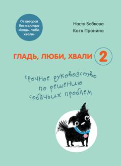 Анастасия Бобкова Гладь, люби, хвали 2: срочное руководство по решению собачьих проблем