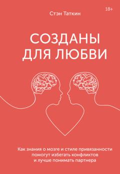 Стэн Таткин Созданы для любви. Как знания о мозге и стиле привязанности помогут избегать конфликтов и лучше понимать своего партнера