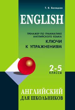 Т. В. Беляцкая Тренажер по грамматике английского языка. Ключи к упражнениям. 2–5 классы