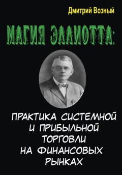 Дмитрий Возный Магия Эллиотта. Практика системной и прибыльной торговли на финансовых рынках