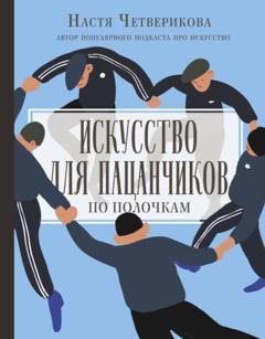 Анастасия Четверикова Искусство для пацанчиков. По полочкам