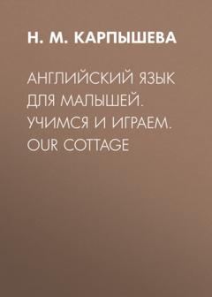 Н. М. Карпышева Английский язык для малышей. Учимся и играем. Our cottage