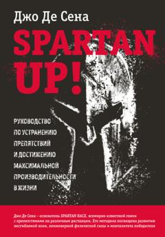 Джо Де Сена Spartan up! Руководство по устранению препятствий и достижению максимальной производительности в жизни