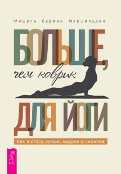 Мишель Берман Маршильдон Больше, чем коврик для йоги: как я стала лучше, мудрее и сильнее