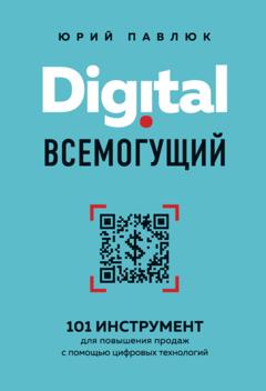 Юрий Павлюк Digital всемогущий. 101 инструмент для повышения продаж с помощью цифровых технологий