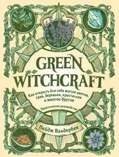 Пейдж Вандербек Green Witchcraft. Как открыть для себя магию цветов, трав, деревьев, кристаллов и многое другое