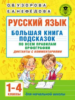 О. В. Узорова Русский язык. Большая книга подсказок по всем правилам орфографии. Диктанты с комментариями. 1–4 классы