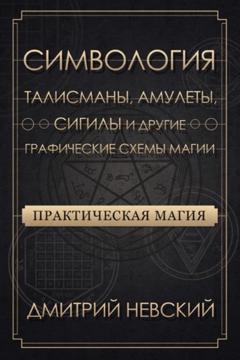 Дмитрий Невский Практическая магия. Симвология. Талисманы, амулеты, сигилы и другие графические схемы магии