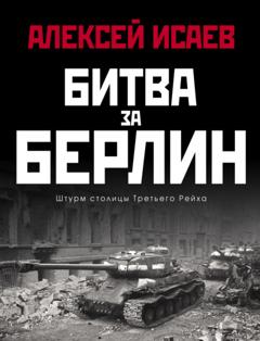 Алексей Исаев Битва за Берлин. Штурм столицы Третьего Рейха