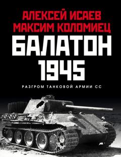 Алексей Исаев Балатон 1945. Разгром танковой армии СС