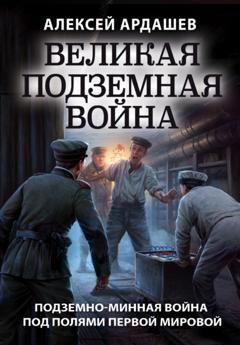 Алексей Ардашев Великая подземная война: подземно-минная война под полями Первой мировой