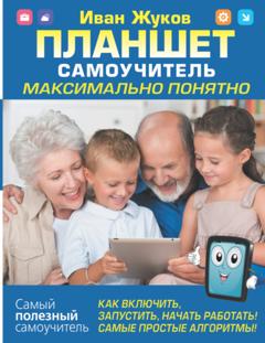 Иван Жуков Планшет. Самоучитель. Максимально понятно. Как включить, запустить, начать работать! Самые простые алгоритмы!