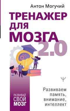 Антон Могучий Тренажер для мозга 2.0. Развиваем память, внимание, интеллект