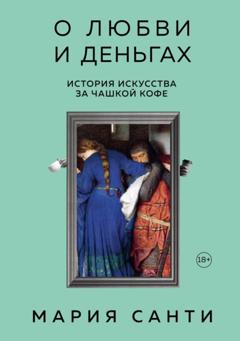 Мария Санти О любви и деньгах. История искусства за чашкой кофе