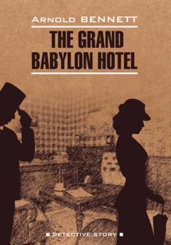 Арнольд Беннетт Отель «Гранд Вавилон» / The Grand Babylon hotel