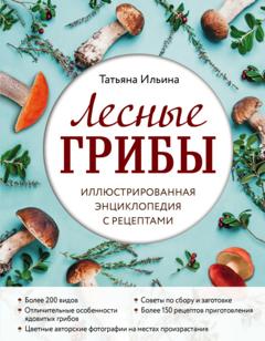 Татьяна Ильина Лесные грибы. Иллюстрированная энциклопедия с рецептами