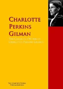 Charlotte Perkins Gilman The Collected Works of Charlotte Perkins Gilman